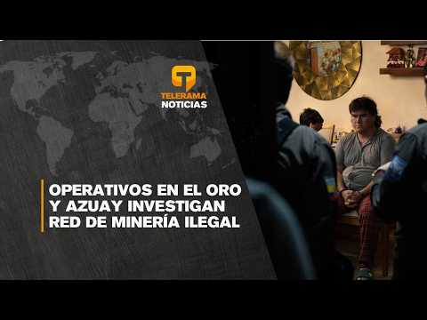Operativos en El Oro y Azuay investigan red de minería ilegal