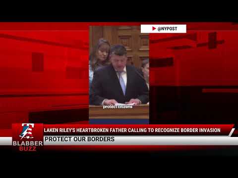 Watch: Laken Riley's Heartbroken Father Calling To Recognize Border Invasion