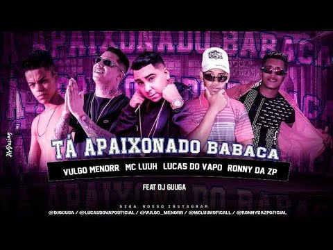 RONNY DA ZP, MC LUCAS DO VAPO, MC VULGO MENORR Feat. MC LUUH, DJ GUUGA - TÁ APAIXONADO BABACA