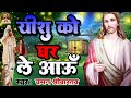 Yeshu Ko Ghar Le Aau यीशु को घर ले आऊँ यीशु मसीह का �