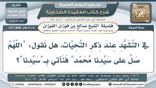 645- هل تُشرع زيادة (سيدنا) في التشهد عند الصلاة على النبي؟ - صالح الفوزان