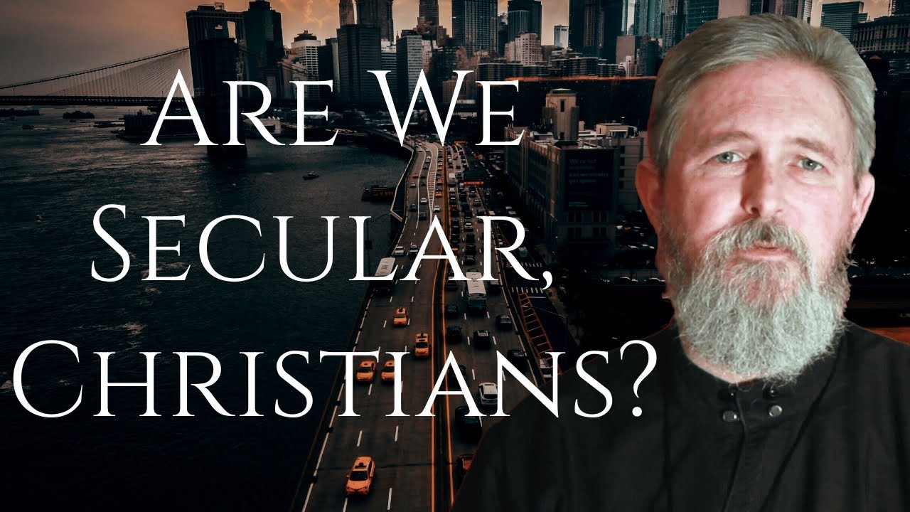 Are We Secular, Christians? - Father Stephen Freeman (from the Archive)