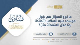 صورة ما نوع السؤال في قول موسى عليه السلام: {أتهلكنا بما فعل السفهاء منا}؟- الشيخ عبدالرحمن البراك(12178)