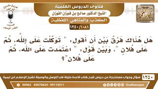 صورة [1081 /1350] هل هناك فرق بين قول"توكلت على الله ثم على فلان " وبين قول"اعتمدت على الله ثم على فلان"؟