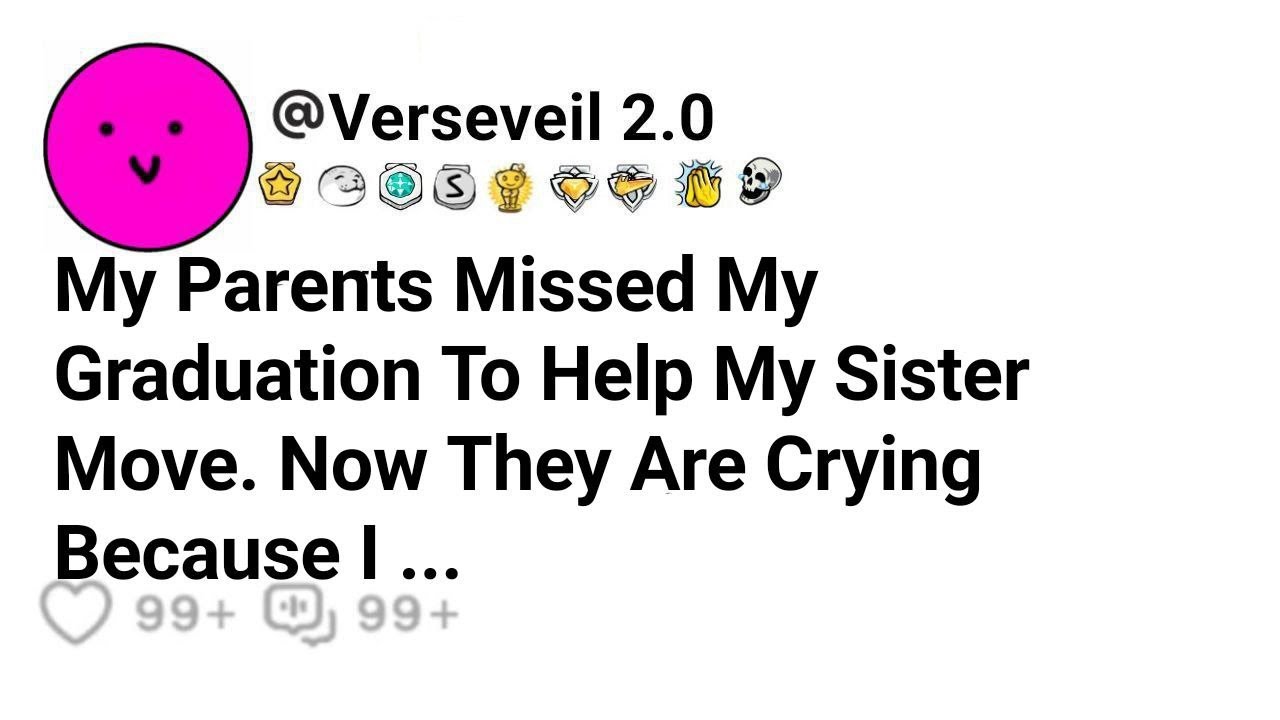 My Parents Missed My Graduation To Help My Sister Move. Now They Are Crying Because I ...