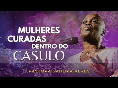 MULHERES CURADAS: A TRANSFORMAÇÃO DENTRO DO CASULO -  PASTORA SANDRA ALVES