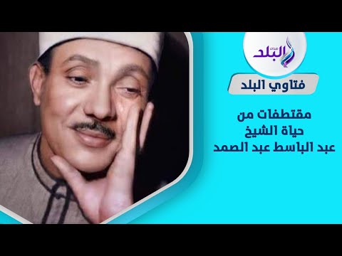 أول راتب حصل عليه وسبب وفاته.. مقتطفات من حياة الشيخ عبد الباسط عبد الصمد