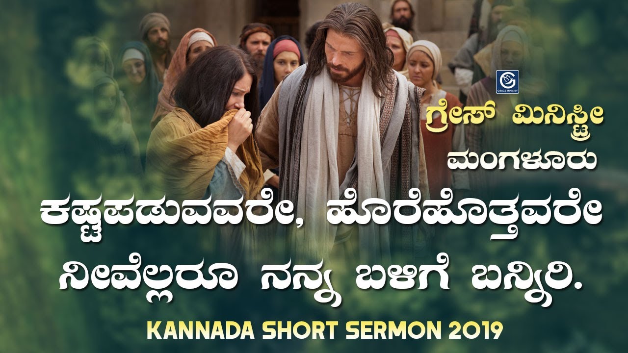 ಕಷ್ಟಪಡುವವರೇ, ಹೊರೆಹೊತ್ತವರೇ ನೀವೆಲ್ಲರೂ ನನ್ನ ಬಳಿಗೆ ಬನ್ನಿರಿ - Kannada Short Sermon 2019 | Grace Ministry