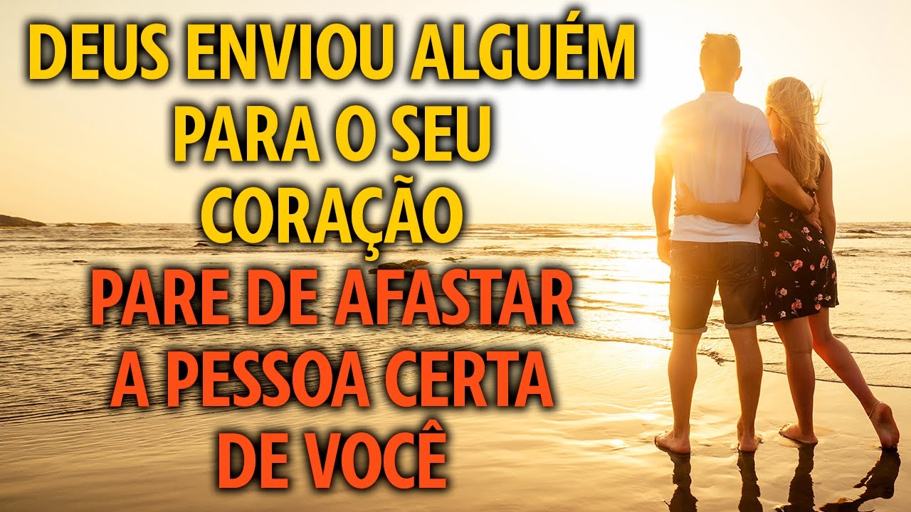 DEUS ENVIOU ALGUÉM PARA O SEU CORAÇÃO PARE DE AFASTAR A PESSOA CERTA DE VOCÊ