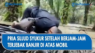 Download lagu Sujud Syukur Saat Dijemput, Setelah Berjam-jam Terjebak Banjir di atas Mobil mp3