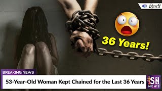 53-Year-Old Woman Kept Chained for the Last 36 Years
