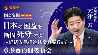 【国会アーカイブ】「日本の国益を断固死守せよ！〜経済安保推進法案質疑final〜」参議院議員 大津力 国会質疑 令和8年6月9日 参政党