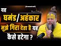 यह घमंड अहंकार मुझे बार बार गिरा देता �