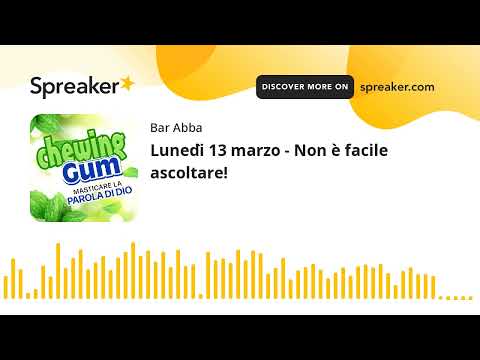 Lunedì 13 marzo - Non è facile ascoltare!