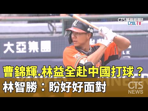 曹錦輝.林益全赴中國打球？　林智勝：盼好好面對