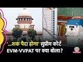 '...शक पैदा होगा,' EVM, VVPAT पर सुनवाई के बीच Supreme Court ने क्