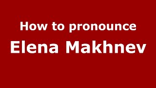 How to pronounce Elena Makhnev