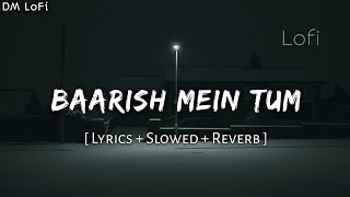 Baarish Mein Tum (Lyrics) - Slowed And Reverb • Neha Kakkar &amp; Rohanpreet Singh • Samay (DM Lofi)