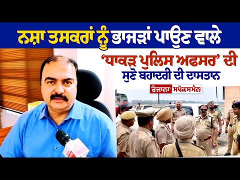 ਨਸ਼ਾ ਤਸਕਰਾਂ ਨੂੰ ਭਾਜੜਾਂ ਪਾਉਣ ਵਾਲੇ ‘ਧਾਕੜ ਪੁਲਿਸ ਅਫਸਰ’ ਦੀ ਸੁਣੋ ਬਹਾਦਰੀ ਦੀ ਦਾਸਤਾਨ | Rozana Spokesman