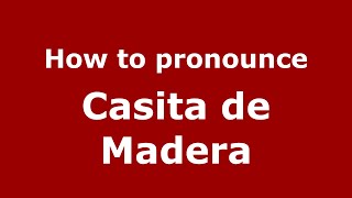 How to pronounce Casita De Madera