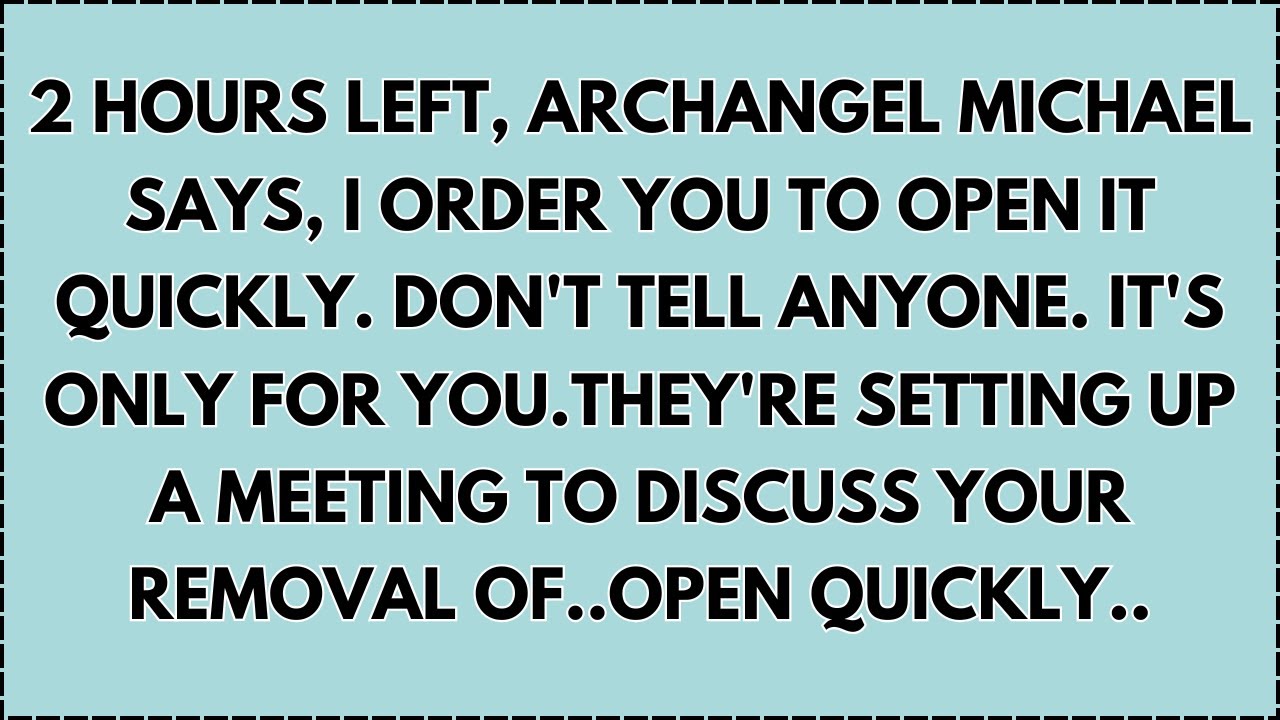 ♾️ 2 HOURS LEFT, ARCHANGEL MICHAEL SAYS, I ORDER YOU TO OPEN IT QUICKLY. DON'T TELL ANYONE...