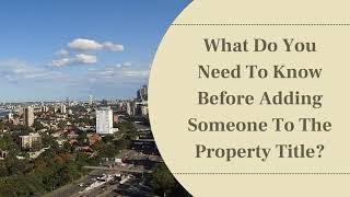 What Do You Need To Know Before Adding Someone To The Property Title?
