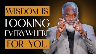 When looking for wisdom remember, wisdom is also looking for you!