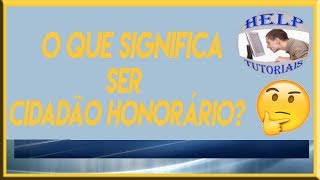 Cidadão honorário o que é - Título de Cidadão Honorário - O que é o título de cidadão honorário