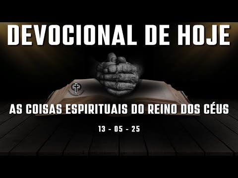 Devocional de Hoje - 13 - 05 - 25 - As coisas espirituais do Reino dos Céus.