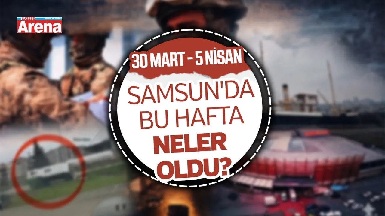 30 Mart-5 Nisan Samsun'da bu hafta neler oldu?