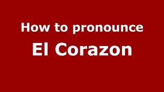 How to pronounce El Corazon