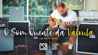 O Som Quente da Válvula (com PAULO ACEDO) | Custom Shop Brasil