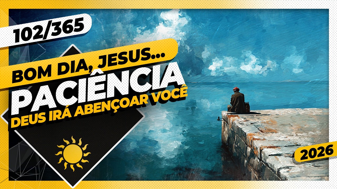 PACIÊNCIA: DEUS IRÁ ABENÇOAR VOCÊ - Bom dia, Jesus! 102/365 (2026)