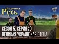 Сказочная Русь 5 (новый сезон). Серия 20 - Великая Украинская Стена. 