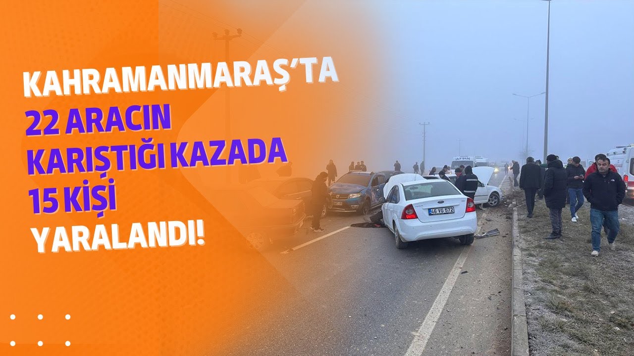 Kahramanmaraş’ta 22 aracın karıştığı kazada 15 kişi yaralandı!