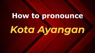 How to pronounce Kota Ayangan