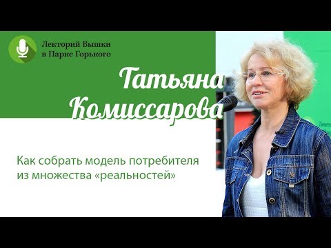 Татьяна Комиссарова: «Как собрать модель потребителя из множества «реальностей»»