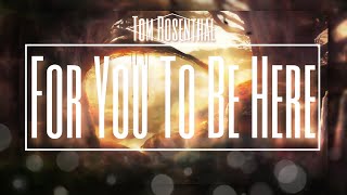 For You To Be Here - Tom Rosenthal [LYRICS]