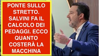 PONTE SULLO STRETTO. SALVINI FA IL CALCOLO DEI PEDAGGI. ECCO QUANTO COSTERÀ LA MACCHINA
