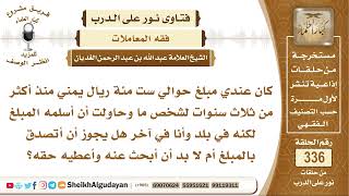 عندي مبلغ لصديق في بلد غير بلدي فهل أتصدق بالمبلغ أو أبحث عنه وأعطيه حقه؟ الشيخ عبد الله الغديان image