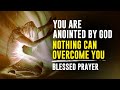 You Are Anointed By God | Nothing Can Overcome You | Morning Prayer