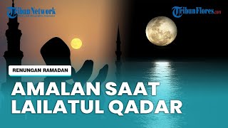 Amalan yang Dilakukan saat Lailatul Qadar, Malam yang Ditunggu-tunggu Umat Muslim saat Ramadan