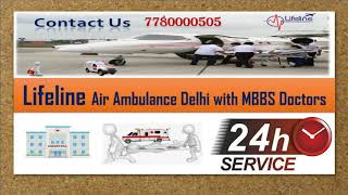 Lifeline Air Ambulance from Delhi Supply Full ICU Care Very Professional