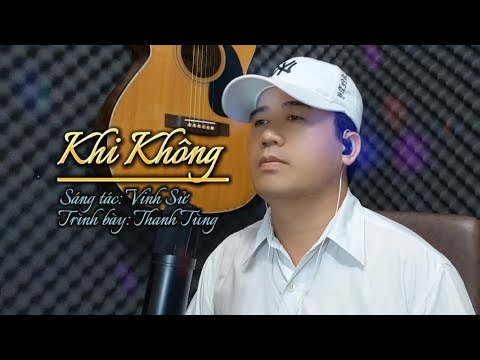Khi Không | Vinh Sử _ khi không em lại ngoảnh mặt làm ngơ | Thanh Tùng Official