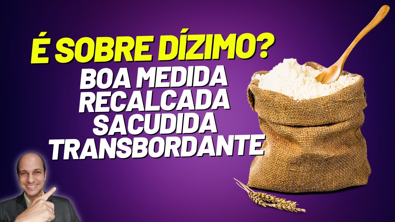 TEM A VER COM DÍZIMO? Boa medida, recalcada, sacudida transbordante!