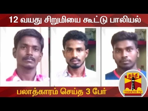 இயற்கை உபாதையை கழிக்க சென்ற 12 வயது சிறுமியை கூட்டு பாலியல் பலாத்காரம் செய்த 3 பேர் கைது