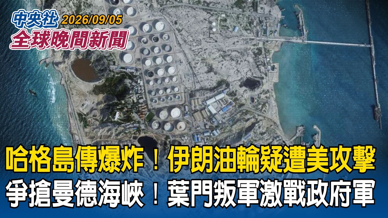 石油樞紐「哈格島」傳爆炸！伊朗油輪疑遭美軍攻擊｜爭搶曼德海峽！葉門叛軍激戰政府軍 釀近130死 伊朗.沙烏地各自撐腰 欲控紅海航運｜2026/09/05 中央社全球晚間新聞