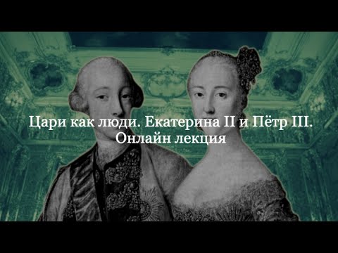 Лекция "Цари как люди. Екатерина II и Пётр III".