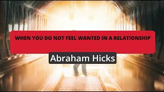 Abraham Hicks- When you do not feel wanted in a relationship