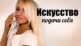 Как ПРАВИЛЬНО подать себя? Учимся презентовать себя - как подать себя ДОРОГО?